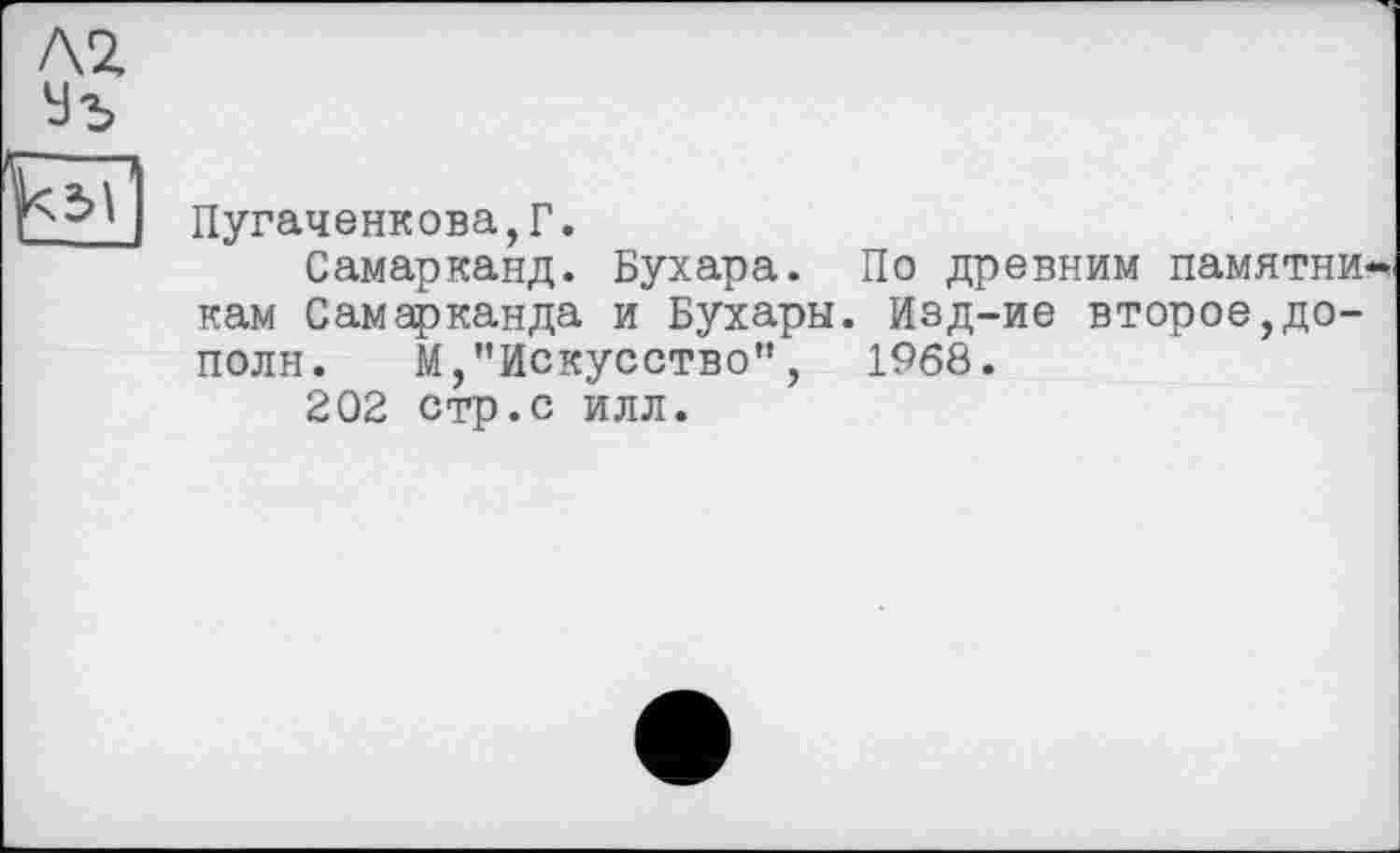 ﻿Пугаченкова,Г.
Самарканд. Бухара. По древним памятникам Самарканда и Бухары. Изд-ие второе,дополи. М,"Искусство”,	1968.
202 стр.с илл.